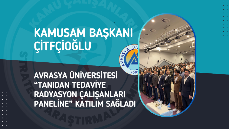 KAMUSAM BAŞKANI ÇİTFÇİOĞLU AVRASYA ÜNİVERSİTESİ “Tanıdan Tedaviye Radyasyon Çalışanları Paneline” KATILIM SAĞLADI